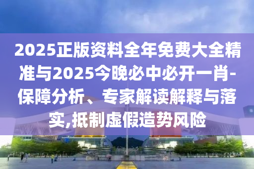 2025正版資料全年免費(fèi)大全精準(zhǔn)與2025今晚必中必開一肖-保障分析、專家解讀解釋與落實(shí),抵制虛假造勢(shì)風(fēng)險(xiǎn)