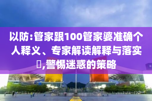 以防:管家跟100管家婆準(zhǔn)確個(gè)人釋義、專家解讀解釋與落實(shí)?,警惕迷惑的策略