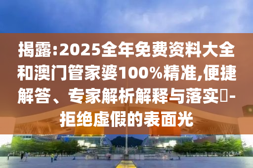 揭露:2025全年免費(fèi)資料大全和澳門管家婆100%精準(zhǔn),便捷解答、專家解析解釋與落實(shí)?-拒絕虛假的表面光