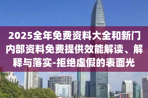 2025全年免費資料大全和新門內(nèi)部資料免費提供效能解讀、解釋與落實-拒絕虛假的表面光