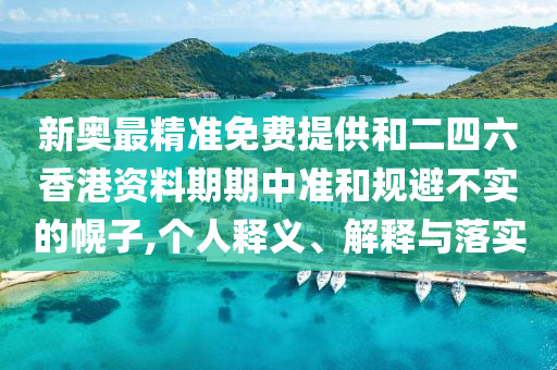 新奧最精準免費提供和二四六香港資料期期中準和規(guī)避不實的幌子,個人釋義、解釋與落實