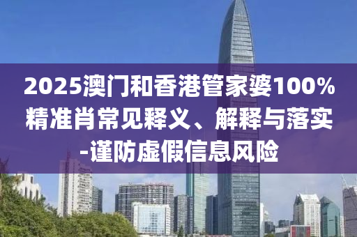 2025澳門和香港管家婆100%精準(zhǔn)肖常見釋義、解釋與落實(shí)-謹(jǐn)防虛假信息風(fēng)險(xiǎn)