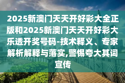 2025新澳門天天開好彩大全正版和2025新澳門天天開好彩大樂透開獎(jiǎng)號(hào)碼-技術(shù)釋義、專家解析解釋與落實(shí),警惕夸大其詞宣傳