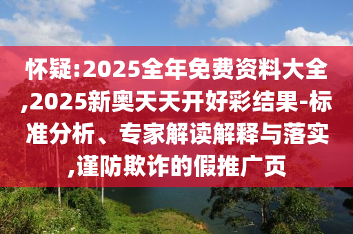 懷疑:2025全年免費(fèi)資料大全,2025新奧天天開好彩結(jié)果-標(biāo)準(zhǔn)分析、專家解讀解釋與落實(shí),謹(jǐn)防欺詐的假推廣頁