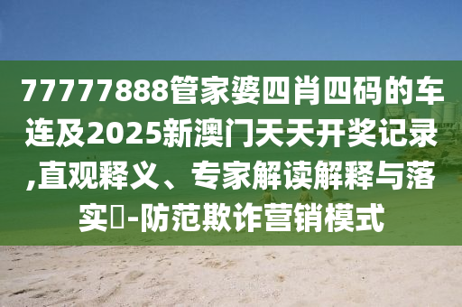 77777888管家婆四肖四碼的車連及2025新澳門天天開獎記錄,直觀釋義、專家解讀解釋與落實(shí)?-防范欺詐營銷模式