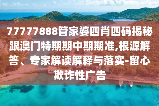 77777888管家婆四肖四碼揭秘跟澳門特期期中期期準(zhǔn),根源解答、專家解讀解釋與落實(shí)-留心欺詐性廣告