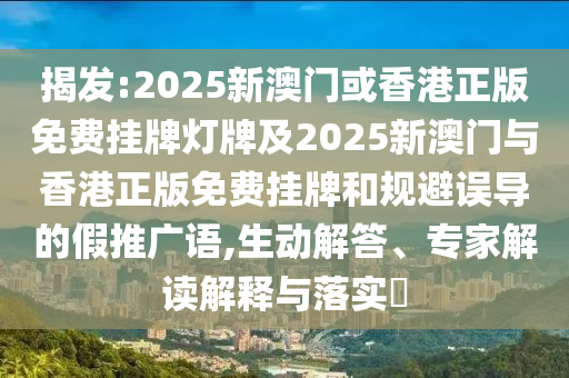 揭發(fā):2025新澳門或香港正版免費(fèi)掛牌燈牌及2025新澳門與香港正版免費(fèi)掛牌和規(guī)避誤導(dǎo)的假推廣語(yǔ),生動(dòng)解答、專家解讀解釋與落實(shí)?