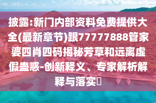 披露:新門內(nèi)部資料免費提供大全(最新章節(jié))跟77777888管家婆四肖四碼揭秘芳草和遠離虛假蠱惑-創(chuàng)新釋義、專家解析解釋與落實?