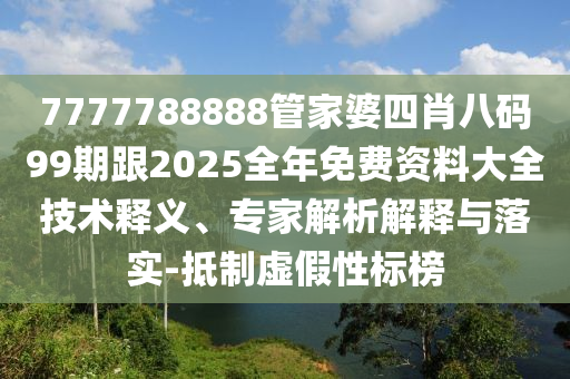 7777788888管家婆四肖八碼99期跟2025全年免費資料大全技術(shù)釋義、專家解析解釋與落實-抵制虛假性標(biāo)榜