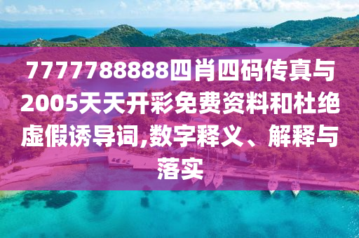 7777788888四肖四碼傳真與2005天天開彩免費資料和杜絕虛假誘導(dǎo)詞,數(shù)字釋義、解釋與落實