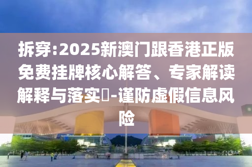 拆穿:2025新澳門跟香港正版免費(fèi)掛牌核心解答、專家解讀解釋與落實(shí)?-謹(jǐn)防虛假信息風(fēng)險(xiǎn)
