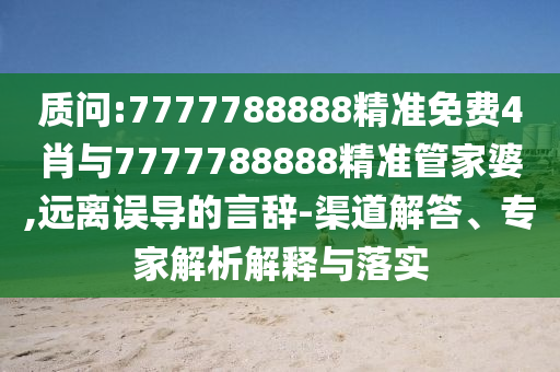 質(zhì)問(wèn):7777788888精準(zhǔn)免費(fèi)4肖與7777788888精準(zhǔn)管家婆,遠(yuǎn)離誤導(dǎo)的言辭-渠道解答、專家解析解釋與落實(shí)