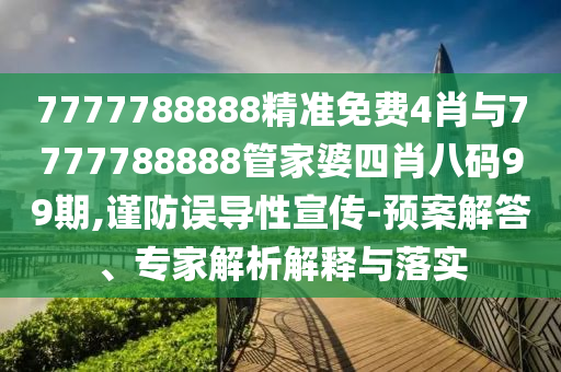 7777788888精準(zhǔn)免費(fèi)4肖與7777788888管家婆四肖八碼99期,謹(jǐn)防誤導(dǎo)性宣傳-預(yù)案解答、專(zhuān)家解析解釋與落實(shí)