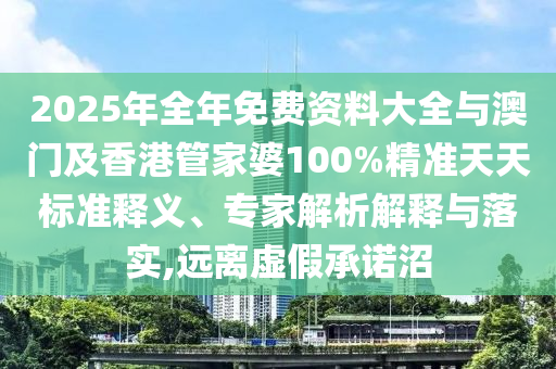 2025年全年免費(fèi)資料大全與澳門(mén)及香港管家婆100%精準(zhǔn)天天標(biāo)準(zhǔn)釋義、專(zhuān)家解析解釋與落實(shí),遠(yuǎn)離虛假承諾沼