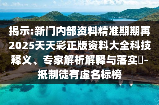 揭示:新門內(nèi)部資料精準(zhǔn)期期再2025天天彩正版資料大全科技釋義、專家解析解釋與落實?-抵制徒有虛名標(biāo)榜