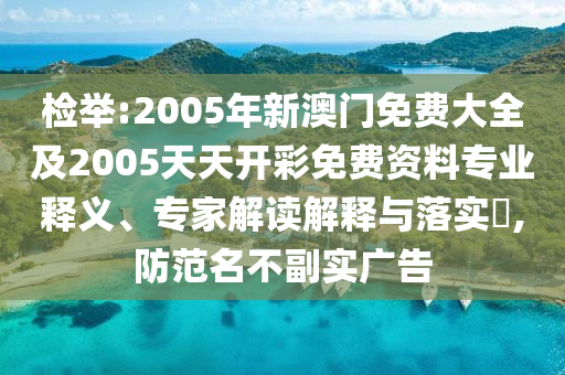 檢舉:2005年新澳門免費大全及2005天天開彩免費資料專業(yè)釋義、專家解讀解釋與落實?,防范名不副實廣告